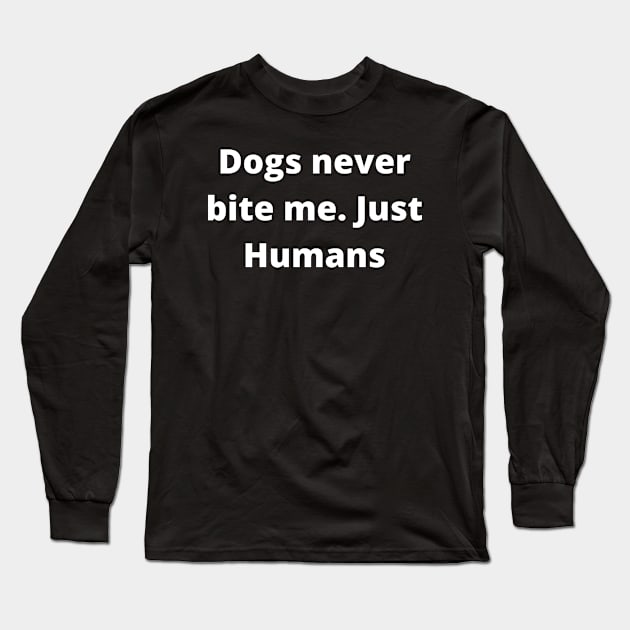 Dogs never bite me. Just Humans Long Sleeve T-Shirt by Word and Saying